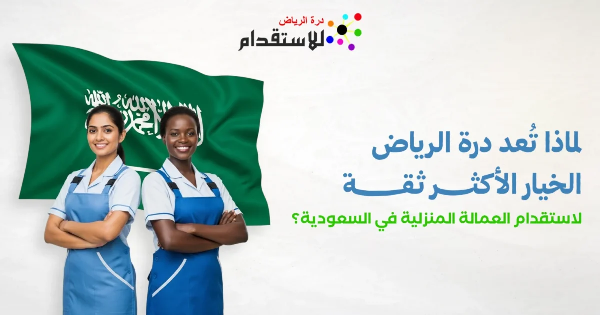 صورة توضيحية حول لماذا تُعد درة الرياض الخيار الأكثر ثقة لاستقدام العمالة المنزلية في السعودية؟