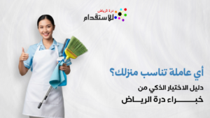أي عاملة تناسب منزلك