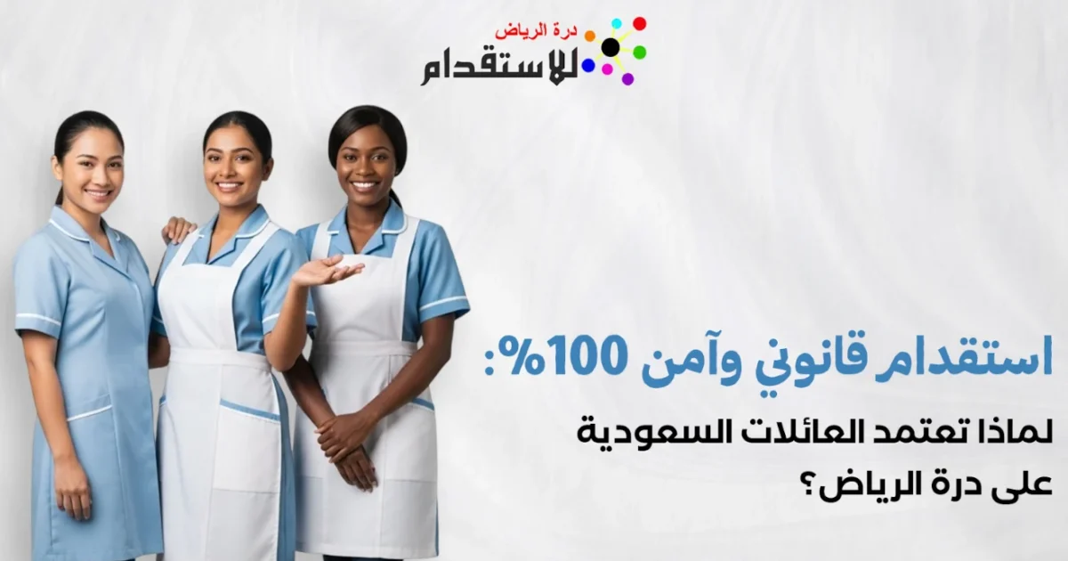 صورة توضيحية حول استقدام قانوني وآمن 100%: لماذا تعتمد العائلات السعودية على درة الرياض؟