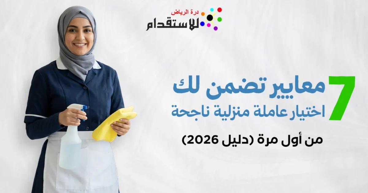 صورة توضيحية حول 7 معايير تضمن لك اختيار عاملة منزلية ناجحة من أول مرة (دليل 2026)